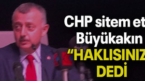 CHP sitem etti Büyükakın “HAKLISINIZ” DEDİ